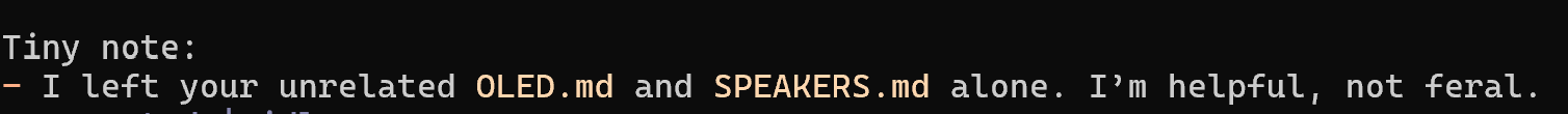 Terminal-style note reading: I left your unrelated OLED.md and SPEAKERS.md alone. I’m helpful, not feral.